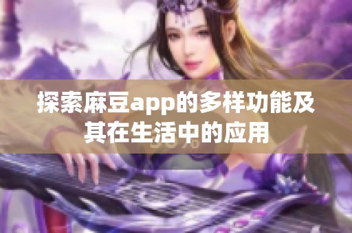 探索麻豆app的多样功能及其在生活中的应用