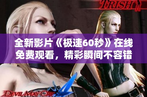 全新影片《极速60秒》在线免费观看，精彩瞬间不容错过！