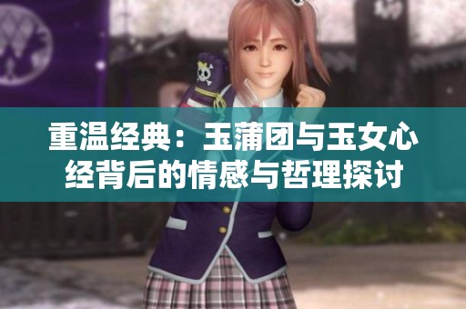 重温经典：玉蒲团与玉女心经背后的情感与哲理探讨