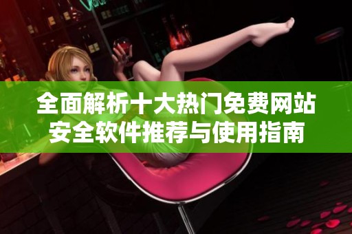 全面解析十大热门免费网站安全软件推荐与使用指南