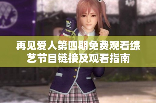 再见爱人第四期免费观看综艺节目链接及观看指南