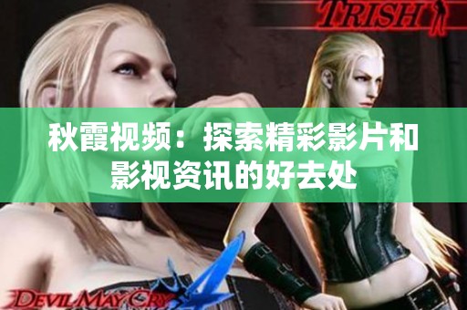 秋霞视频：探索精彩影片和影视资讯的好去处