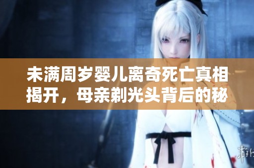 未满周岁婴儿离奇死亡真相揭开，母亲剃光头背后的秘密