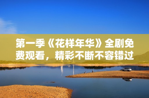 第一季《花样年华》全剧免费观看，精彩不断不容错过