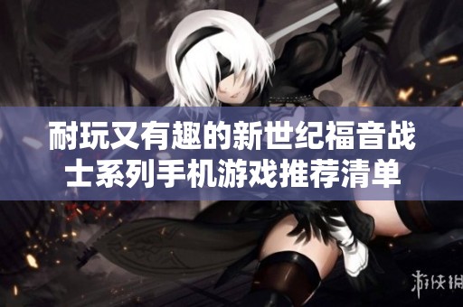 耐玩又有趣的新世纪福音战士系列手机游戏推荐清单