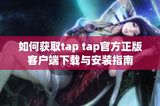 如何获取tap tap官方正版客户端下载与安装指南