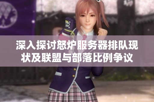 深入探讨怒炉服务器排队现状及联盟与部落比例争议