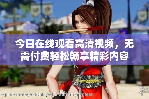 今日在线观看高清视频，无需付费轻松畅享精彩内容