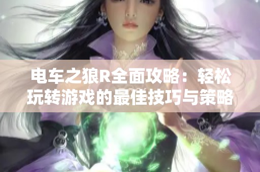 电车之狼R全面攻略：轻松玩转游戏的最佳技巧与策略