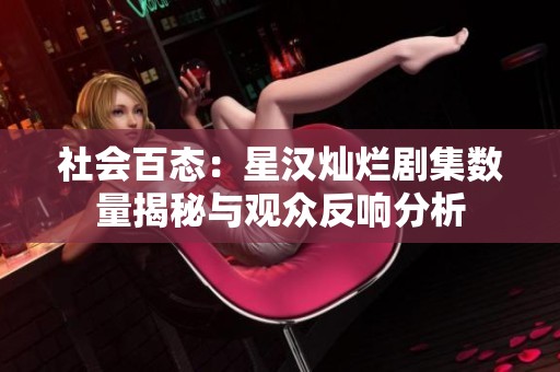 社会百态：星汉灿烂剧集数量揭秘与观众反响分析