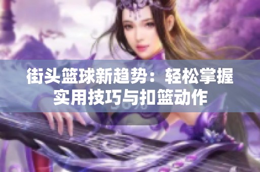 街头篮球新趋势：轻松掌握实用技巧与扣篮动作