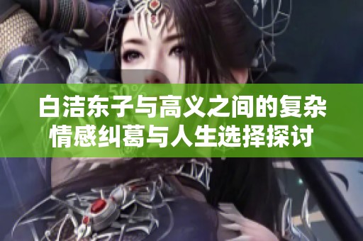 白洁东子与高义之间的复杂情感纠葛与人生选择探讨