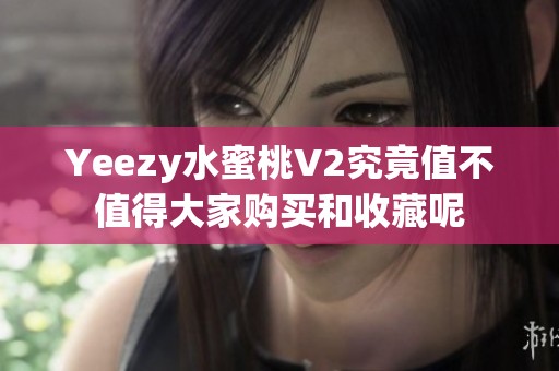 Yeezy水蜜桃V2究竟值不值得大家购买和收藏呢