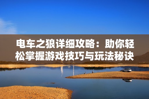 电车之狼详细攻略：助你轻松掌握游戏技巧与玩法秘诀