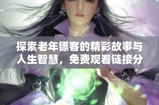 探索老年镖客的精彩故事与人生智慧，免费观看链接分享