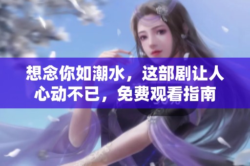 想念你如潮水，这部剧让人心动不已，免费观看指南