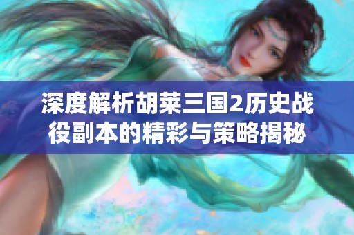深度解析胡莱三国2历史战役副本的精彩与策略揭秘