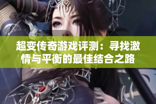 超变传奇游戏评测：寻找激情与平衡的最佳结合之路