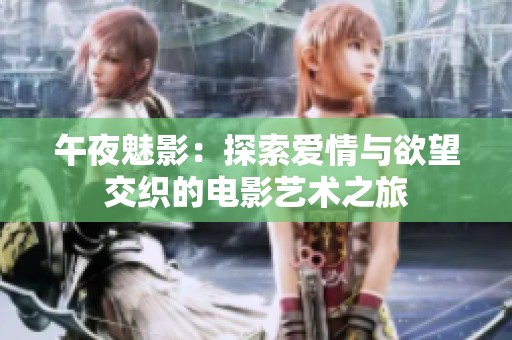 午夜魅影：探索爱情与欲望交织的电影艺术之旅