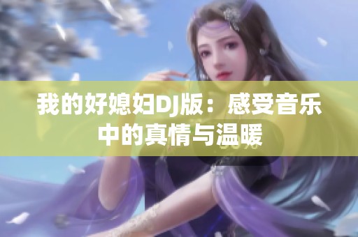 我的好媳妇DJ版：感受音乐中的真情与温暖