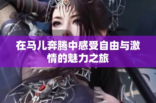 在马儿奔腾中感受自由与激情的魅力之旅