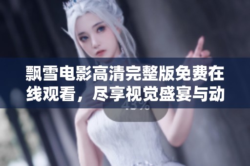 飘雪电影高清完整版免费在线观看，尽享视觉盛宴与动人剧情