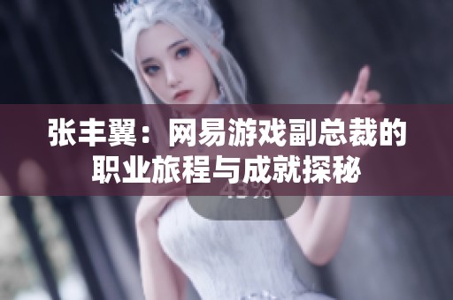 张丰翼：网易游戏副总裁的职业旅程与成就探秘