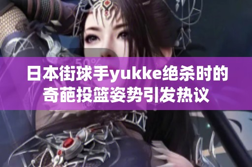 日本街球手yukke绝杀时的奇葩投篮姿势引发热议
