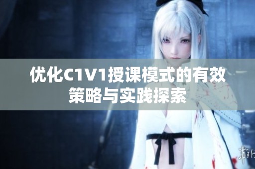 优化C1V1授课模式的有效策略与实践探索