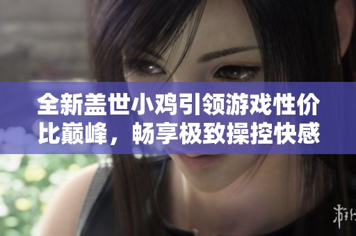全新盖世小鸡引领游戏性价比巅峰，畅享极致操控快感