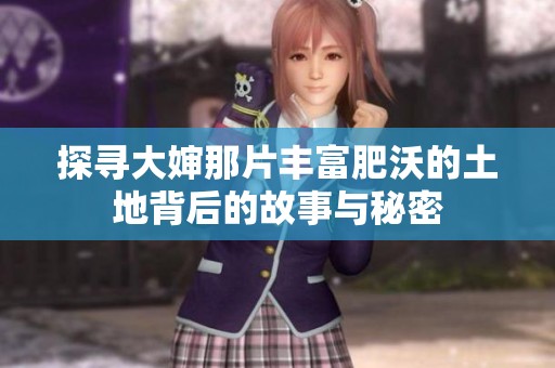 探寻大婶那片丰富肥沃的土地背后的故事与秘密