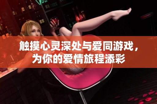 触摸心灵深处与爱同游戏，为你的爱情旅程添彩