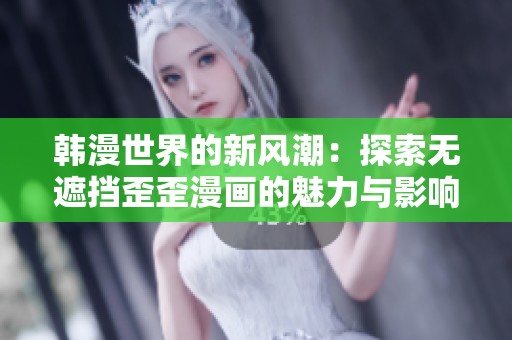 韩漫世界的新风潮：探索无遮挡歪歪漫画的魅力与影响