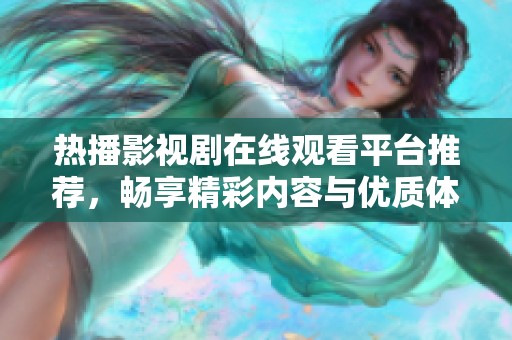 热播影视剧在线观看平台推荐，畅享精彩内容与优质体验