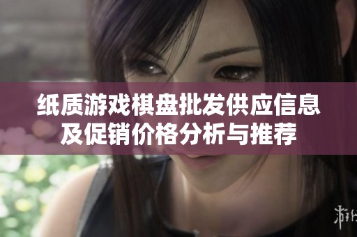 纸质游戏棋盘批发供应信息及促销价格分析与推荐