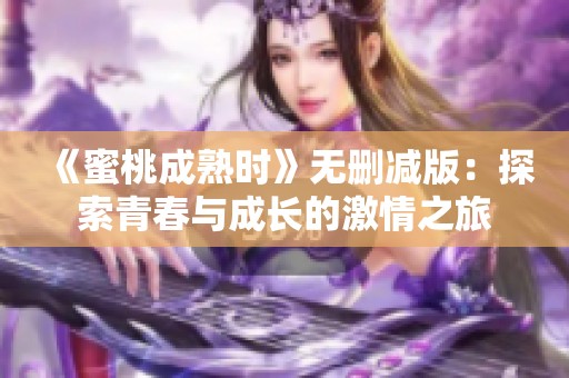 《蜜桃成熟时》无删减版：探索青春与成长的激情之旅