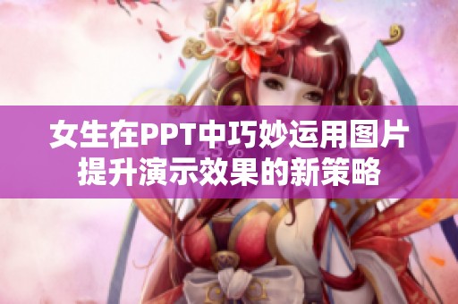 女生在PPT中巧妙运用图片提升演示效果的新策略