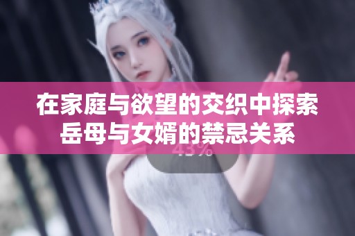 在家庭与欲望的交织中探索岳母与女婿的禁忌关系