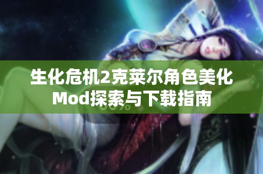 生化危机2克莱尔角色美化Mod探索与下载指南