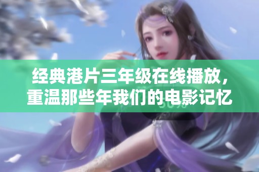 经典港片三年级在线播放，重温那些年我们的电影记忆