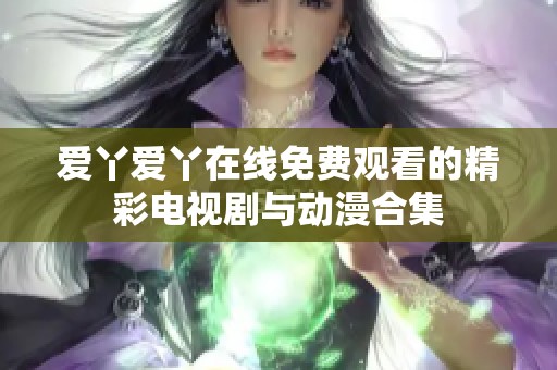 爱丫爱丫在线免费观看的精彩电视剧与动漫合集
