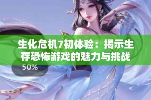 生化危机7初体验：揭示生存恐怖游戏的魅力与挑战