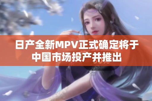 日产全新MPV正式确定将于中国市场投产并推出