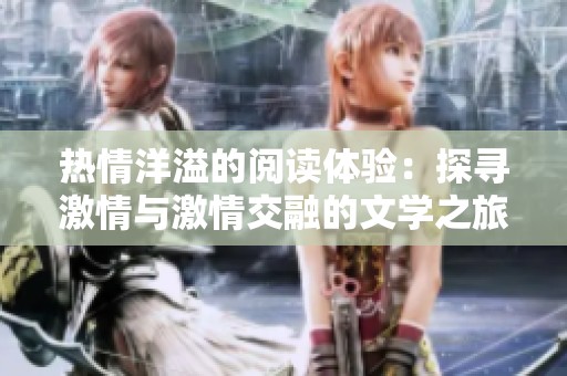 热情洋溢的阅读体验：探寻激情与激情交融的文学之旅