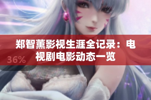 郑智薰影视生涯全记录：电视剧电影动态一览