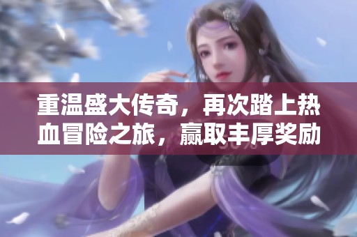 重温盛大传奇，再次踏上热血冒险之旅，赢取丰厚奖励！