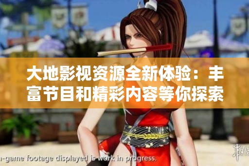 大地影视资源全新体验：丰富节目和精彩内容等你探索