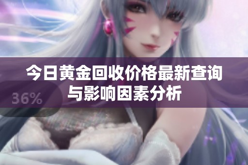 今日黄金回收价格最新查询与影响因素分析