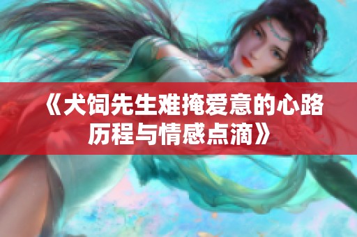 《犬饲先生难掩爱意的心路历程与情感点滴》