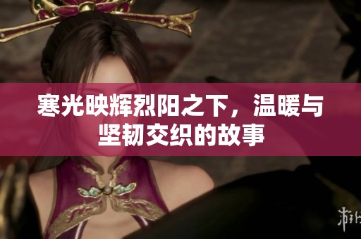 寒光映辉烈阳之下，温暖与坚韧交织的故事